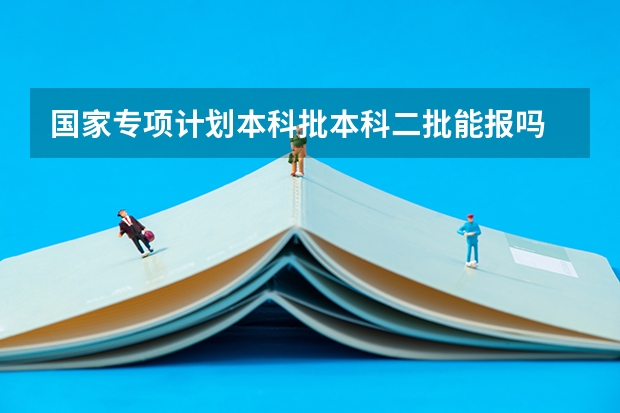国家专项计划本科批本科二批能报吗