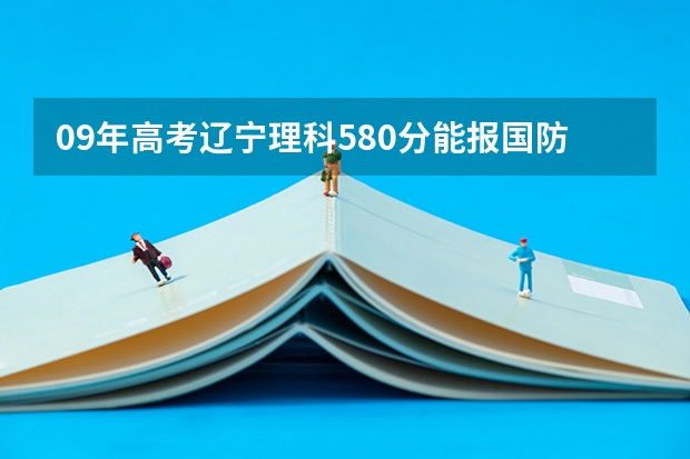 09年高考辽宁理科580分能报国防科技大学吗？