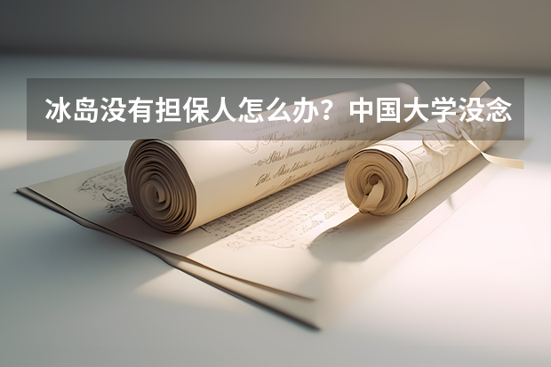 冰岛没有担保人怎么办？中国大学没念完能去冰岛大学学习吗？