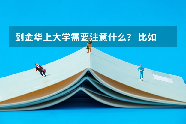到金华上大学需要注意什么？ 比如 衣服啊 ？ 吃的啦？ 用的啦？