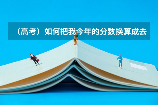 （高考）如何把我今年的分数换算成去年的啊？