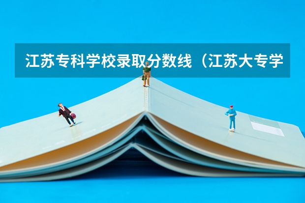 江苏专科学校录取分数线（江苏大专学校排名及分数线）